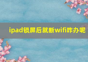 ipad锁屏后就断wifi咋办呢