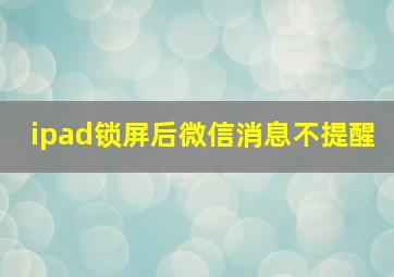 ipad锁屏后微信消息不提醒