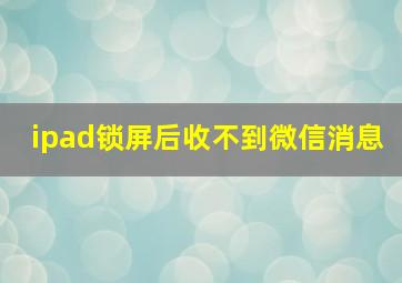 ipad锁屏后收不到微信消息