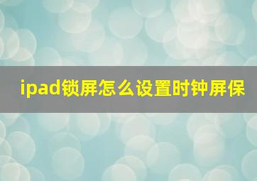 ipad锁屏怎么设置时钟屏保