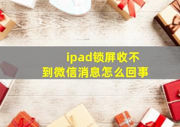 ipad锁屏收不到微信消息怎么回事