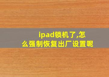 ipad锁机了,怎么强制恢复出厂设置呢