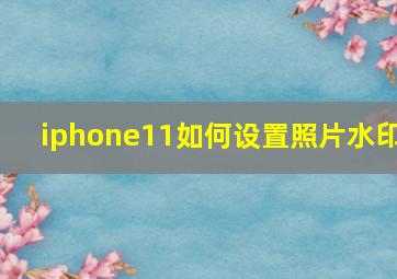 iphone11如何设置照片水印