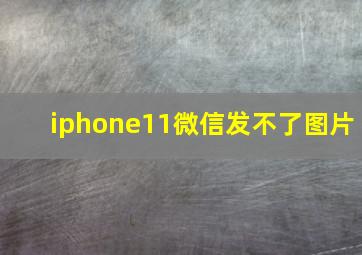 iphone11微信发不了图片