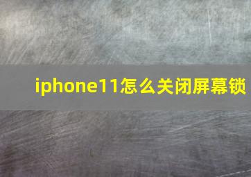 iphone11怎么关闭屏幕锁