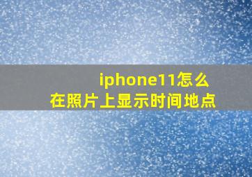 iphone11怎么在照片上显示时间地点