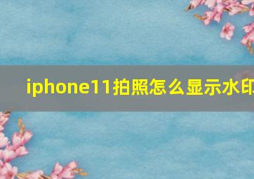 iphone11拍照怎么显示水印