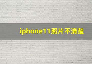 iphone11照片不清楚