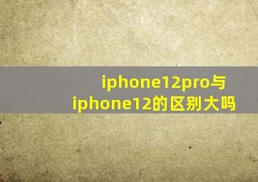 iphone12pro与iphone12的区别大吗