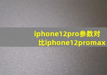 iphone12pro参数对比iphone12promax