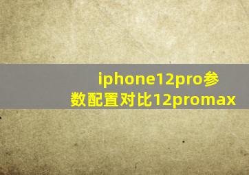 iphone12pro参数配置对比12promax