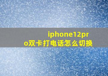 iphone12pro双卡打电话怎么切换