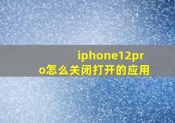 iphone12pro怎么关闭打开的应用