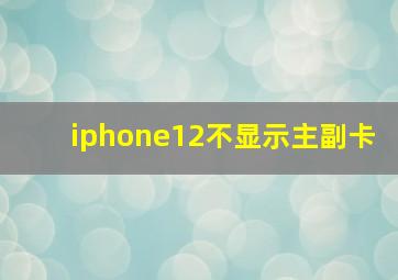 iphone12不显示主副卡