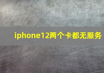 iphone12两个卡都无服务