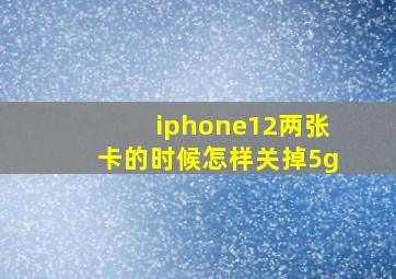 iphone12两张卡的时候怎样关掉5g