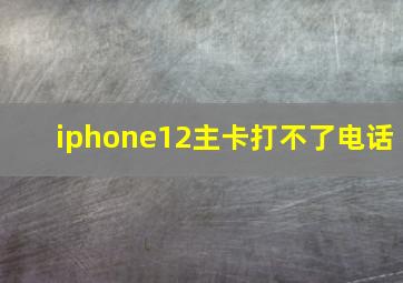 iphone12主卡打不了电话