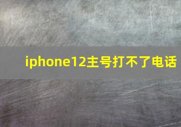 iphone12主号打不了电话