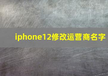 iphone12修改运营商名字