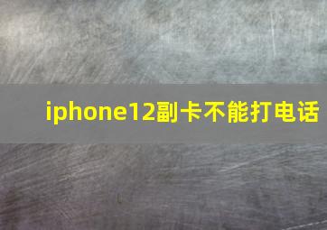 iphone12副卡不能打电话