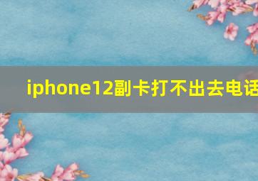 iphone12副卡打不出去电话