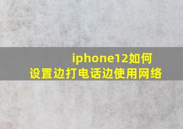 iphone12如何设置边打电话边使用网络