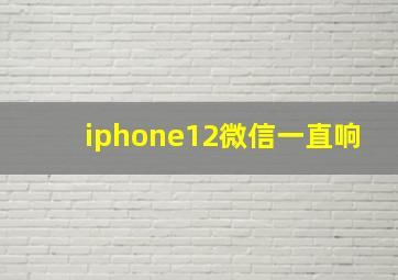 iphone12微信一直响