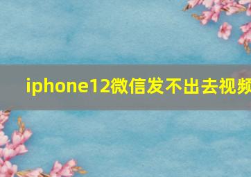 iphone12微信发不出去视频