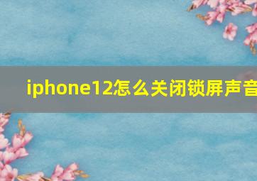 iphone12怎么关闭锁屏声音