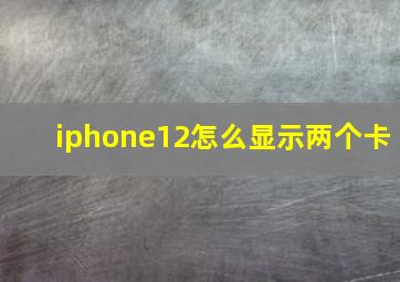 iphone12怎么显示两个卡