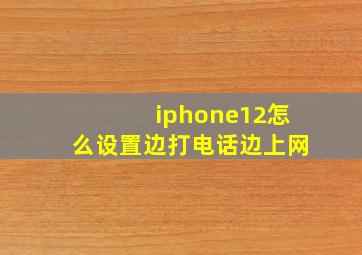 iphone12怎么设置边打电话边上网