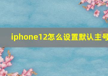 iphone12怎么设置默认主号