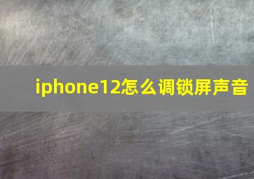 iphone12怎么调锁屏声音