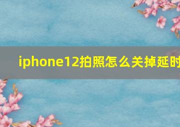 iphone12拍照怎么关掉延时