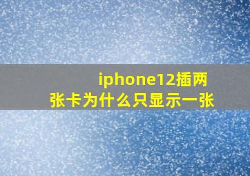 iphone12插两张卡为什么只显示一张