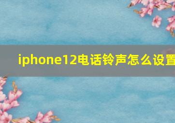 iphone12电话铃声怎么设置