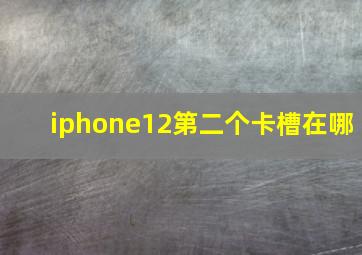 iphone12第二个卡槽在哪