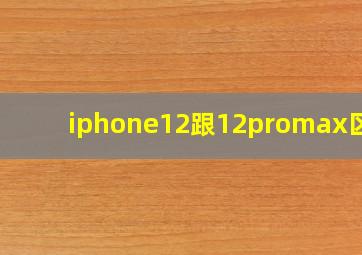 iphone12跟12promax区别