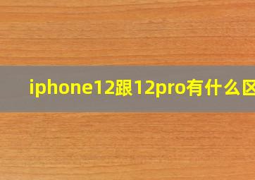 iphone12跟12pro有什么区别