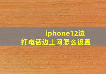 iphone12边打电话边上网怎么设置