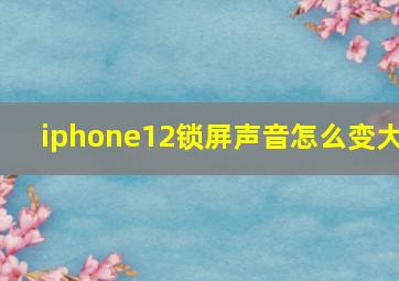 iphone12锁屏声音怎么变大