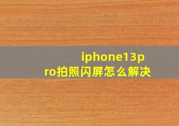 iphone13pro拍照闪屏怎么解决