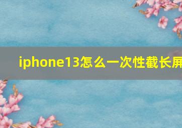 iphone13怎么一次性截长屏