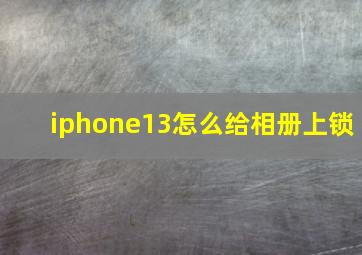 iphone13怎么给相册上锁