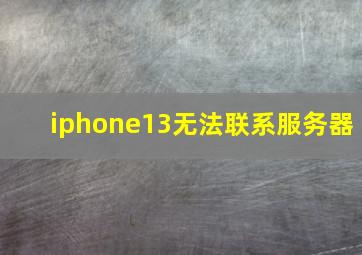 iphone13无法联系服务器