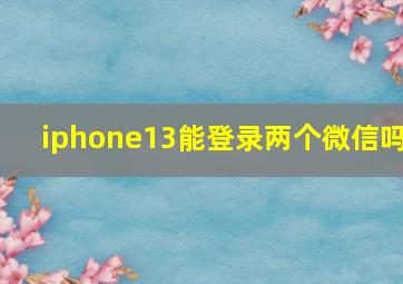 iphone13能登录两个微信吗