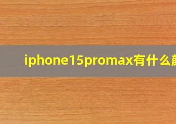 iphone15promax有什么颜色