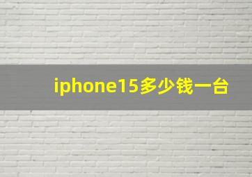 iphone15多少钱一台