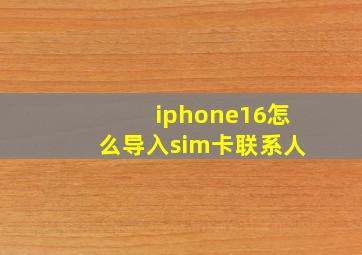 iphone16怎么导入sim卡联系人