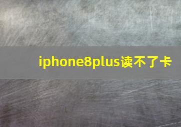 iphone8plus读不了卡